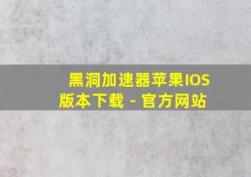 黑洞加速器苹果IOS版本下载 - 官方网站